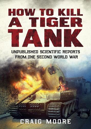 Бумажная книга «How to Kill a Tiger Tank: Unpublished Scientific Reports from the Second World War», автор Крейг Мур - фото №1