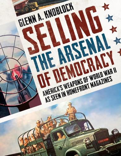 Бумажная книга «Selling the Arsenal of Democracy: America's Weapons of World War II as seen in Homefront Magazines», автор Гленн А. Кноблок - фото №1