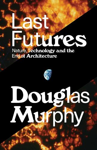 Бумажная книга «Last Futures: Nature, Technology and the End of Architecture», автор Дуглас Мерфи - фото №1