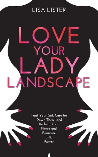 Паперова книга «Love Your Lady Landscape: Trust Your Gut, Care for 'Down There' and Reclaim Your Fierce and Feminine SHE Power», автор Ліза Лістер - фото №1