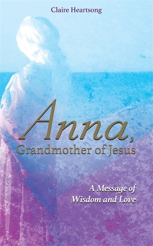 Бумажная книга «Anna, Grandmother of Jesus: A Message of Wisdom and Love», автор Клэр Хартсонг - фото №1