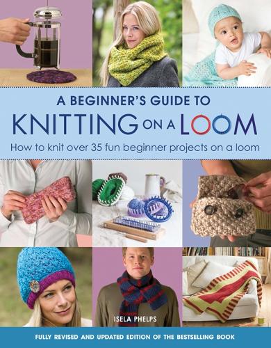 Бумажная книга «A Beginner's Guide to Knitting on a Loom (New Edition): How to Knit Over 35 Fun Beginner Projects on a Loom», автор Исела Фелпс - фото №1
