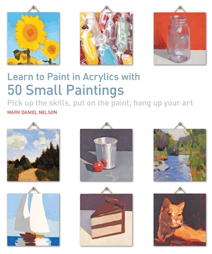 Бумажная книга «Learn to Paint in Acrylics with 50 Small Paintings: Pick Up the Skills, Put on the Paint, Hang Up Your Art», автор Марк Дэниел Нельсон - фото №1