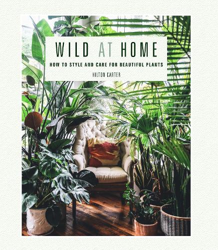 Паперова книга «Wild at Home: How to Style and Care for Beautiful Plants», автор Хілтон Картер - фото №1