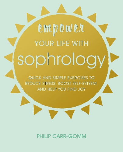 Бумажная книга «Empower Your Life with Sophrology: Quick and Simple Exercises to Reduce Stress, Boost Self-Esteem, and Help You Find Joy», автор Филип Карр-Гомм - фото №1