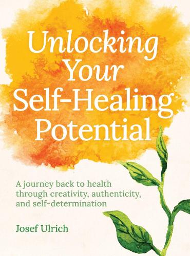 Паперова книга «Unlocking Your Self-Healing Potential: A Journey Back to Health Through Creativity, Authenticity and Self-determination», автор Йозеф Ульріх - фото №1