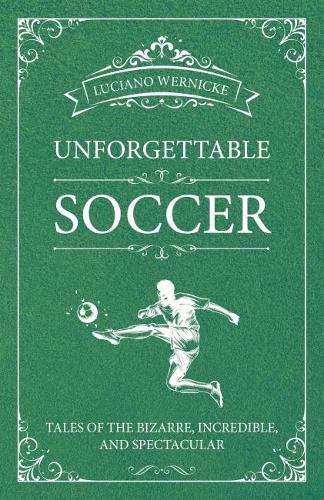 Бумажная книга «Unforgettable Soccer: Tales of the Bizarre, Incredible, and Spectacular», автор Лучано Вернике - фото №1