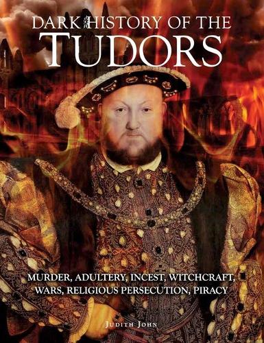 Бумажная книга «Dark History of the Tudors: Murder, adultery, incest, witchcraft, wars, religious persecution, piracy», автор Джудит Джон - фото №1