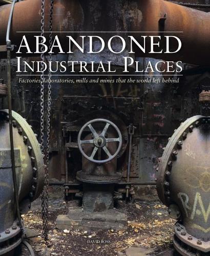 Бумажная книга «Abandoned Industrial Places: Factories, laboratories, mills and mines that the world left behind», автор Дэвид Росс - фото №1