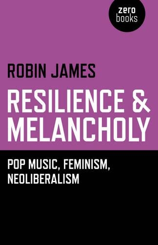 Бумажная книга «Resilience & Melancholy - pop music, feminism, neoliberalism», автор Робин Джеймс - фото №1