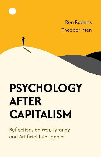 Бумажная книга «Psychology After Capitalism: Reflections on War, Tyranny, and Artificial Intelligence», авторов Рон Робертс, Теодор Иттен - фото №1