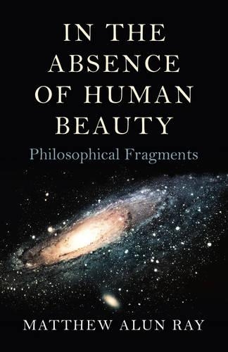 Бумажная книга «In the Absence of Human Beauty – Philosophical Fragments», автор Мэтью Алун Рэй - фото №1