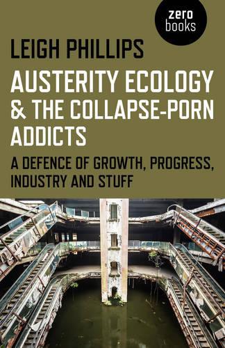 Бумажная книга «Austerity Ecology & the Collapse–porn Addicts – A defence of growth, progress, industry and stuff», автор Лей Филлипс - фото №1