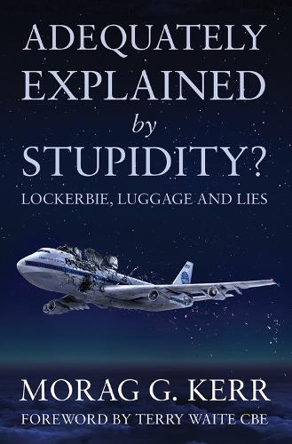 Бумажная книга «Adequately Explained by Stupidity?: Lockerbie, Luggage and Lies», автор Мораг Г. Керр - фото №1