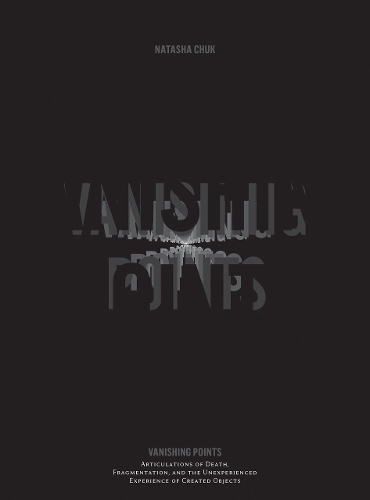 Бумажная книга «Vanishing Points: Articulations of Death, Fragmentation, and the Unexperienced Experience of Created Objects», автор Наташа Чук - фото №1