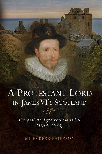 Бумажная книга «A Protestant Lord in James VI's Scotland: George Keith, Fifth Earl Marischal (1554-1623)», автор Майлз Керр-Питерсон - фото №1