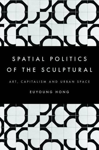 Бумажная книга «The Spatial Politics of the Sculptural: Art, Capitalism and the Urban Space», автор Эюйонг Хонг - фото №1