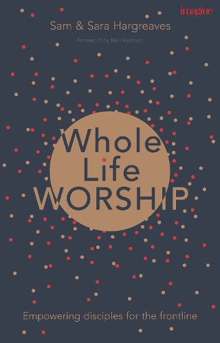 Паперова книга «Whole Life Worship: Empowering Disciples For The Frontline», авторів Сем Харгрівз, Сара Гаргрівз - фото №1