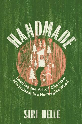 Паперова книга «Handmade: Learning the Art of Chainsaw Mindfulness in a Norwegian Wood», автор Сірі Хелле - фото №1