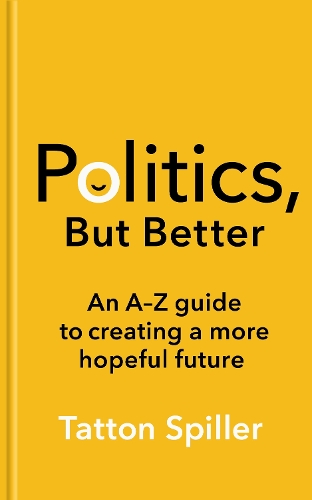 Бумажная книга «Politics, But Better: An A – Z Guide to Creating a More Hopeful Future», автор Тэттон Спиллер - фото №1