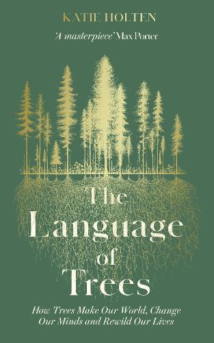 Бумажная книга «The Language of Trees: How Trees Make Our World, Change Our Minds and Rewild Our Lives», автор Кэти Холтен - фото №1