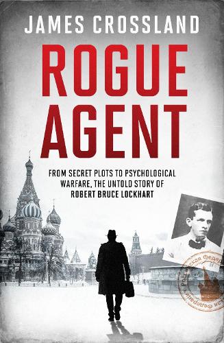 Бумажная книга «Rogue Agent: From Secret Plots to Psychological Warfare, The Untold Story of Robert Bruce Lockhart», автор Джеймс Кроссланд - фото №1