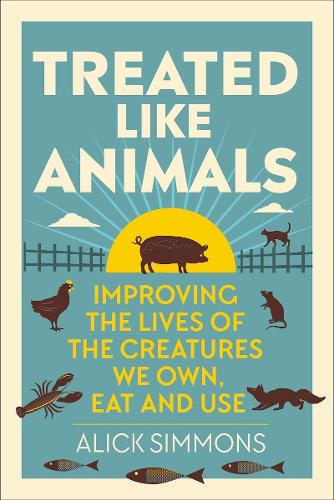 Бумажная книга «Treated Like Animals: Improving the Lives of the Creatures We Own, Eat and Use», автор Алик Симмонс - фото №1