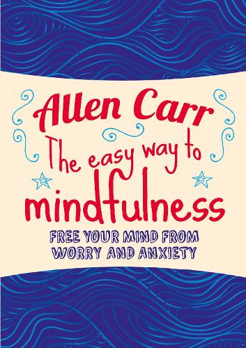 Бумажная книга «The Easy Way to Mindfulness: Free your mind from worry and anxiety», авторов Аллен Карр, Джон Дайси - фото №1