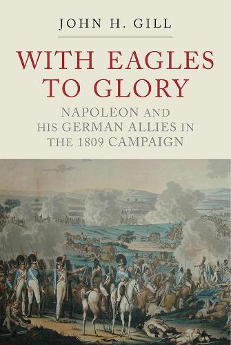 Паперова книга «With Eagles to Glory: Napoleon and his German Allies in the 1809 Campaign», автор Джон Х. Гілл - фото №1