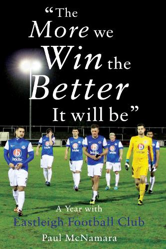 Бумажная книга «The More We Win, The Better It Will Be': A Year with Eastleigh Football Club», автор Пол Макнамара - фото №1