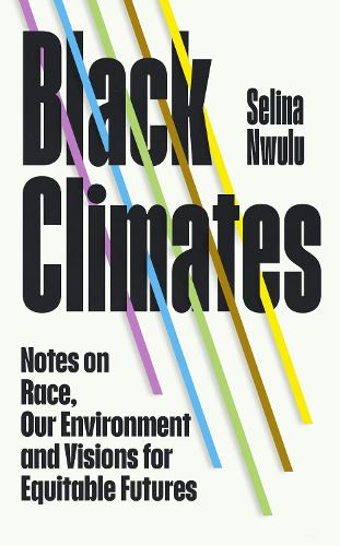 Паперова книга «Black Climates: notes on Race, our Environment, and visions for Equitable Futures», автор Селіна Нвулу - фото №1