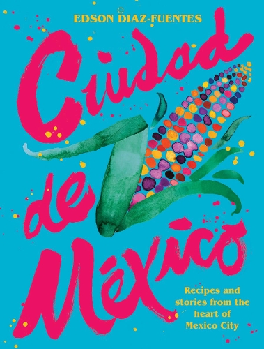 Бумажная книга «Ciudad de Mexico: Recipes and Stories from the Heart of Mexico City», автор Эдсон Диас-Фуэнтес - фото №1