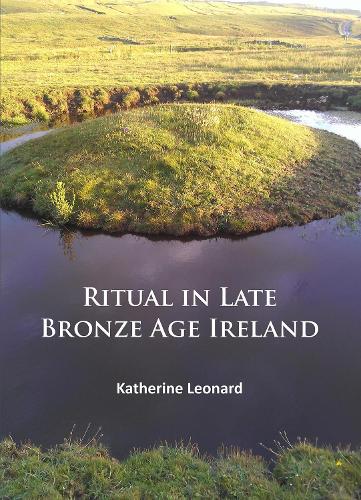 Бумажная книга «Ritual in Late Bronze Age Ireland: Material Culture, Practices, Landscape Setting and Social Context», автор Кэтрин Леонард - фото №1