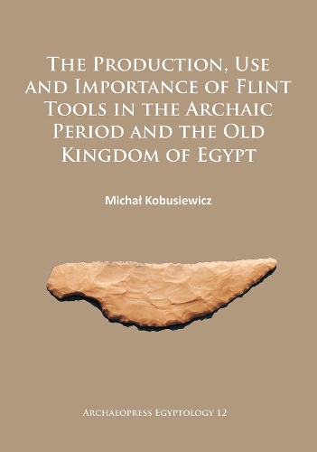 Бумажная книга «The Production, Use and Importance of Flint Tools in the Archaic Period and the Old Kingdom in Egypt», автор Михал Кобусевич - фото №1