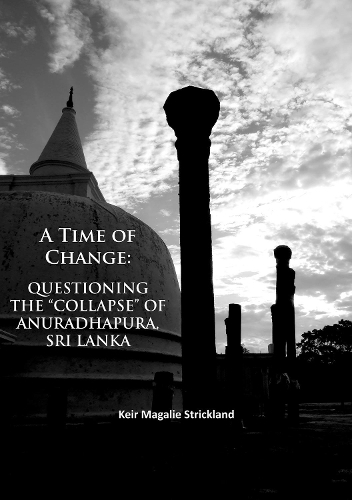 Бумажная книга «A Time of Change: Questioning the “Collapse” of Anuradhapura, Sri Lanka», автор Кейр Магали Стрикленд - фото №1