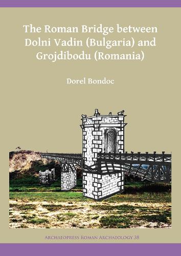 Бумажная книга «The Roman Bridge between Dolni Vadin (Bulgaria) and Grojdibodu (Romania)», автор Дорел Бондок - фото №1