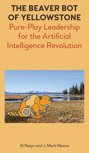 Бумажная книга «The Beaver Bot of Yellowstone: Pure-Play Leadership for the Artificial Intelligence Revolution», авторов Аль Накви, Дж. Марк Муноз - фото №1