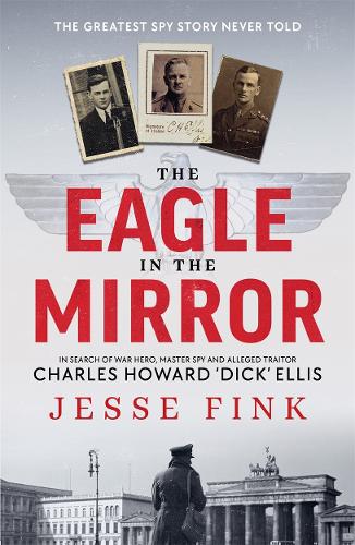 Бумажная книга «The Eagle in the Mirror: In Search of War Hero, Master Spy and Alleged Traitor Charles Howard 'Dick' Ellis», автор Джесси Финк - фото №1
