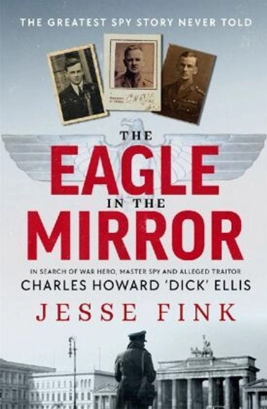Бумажная книга «The Eagle in the Mirror: In Search of War Hero, Master Spy and Alleged Traitor Charles Howard 'Dick' Ellis», автор Джесси Финк - фото №1