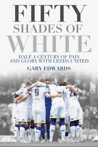 Бумажная книга «Fifty Shades of White: Half a Century of Pain and Glory with Leeds United», автор Гэри Эдвардс - фото №1