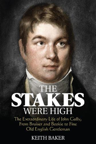 Паперова книга «The Stakes Were High: The Extraordinary Life of John Gully, from Bruiser and Bookie to Fine Old English Gentleman», автор Кіт Бейкер - фото №1