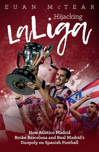 Бумажная книга «Hijacking Laliga: How Atletico Madrid Broke Barcelona and Real Madrid's Duopoly on Spanish Football», автор Юэн Мактир - фото №1