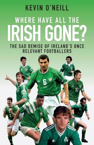 Бумажная книга «Where Have All the Irish Gone?: The Sad Demise of Ireland's Once Relevant Footballers», автор Кевин О'Нилл - фото №1