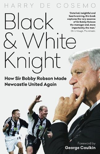 Бумажная книга «Black and White Knight: How Sir Bobby Robson Made Newcastle United Again», автор Гарри Де Коземо - фото №1