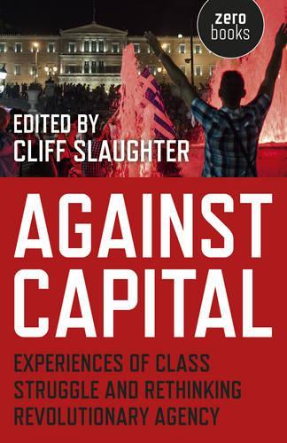 Бумажная книга «Against Capital – Experiences of Class Struggle and Rethinking Revolutionary Agency», автор Клифф Слотер - фото №1