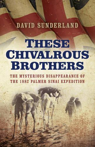 Бумажная книга «These Chivalrous Brothers – The Mysterious Disappearance of the 1882 Palmer Sinai Expedition», автор Дэвид Сандерленд - фото №1