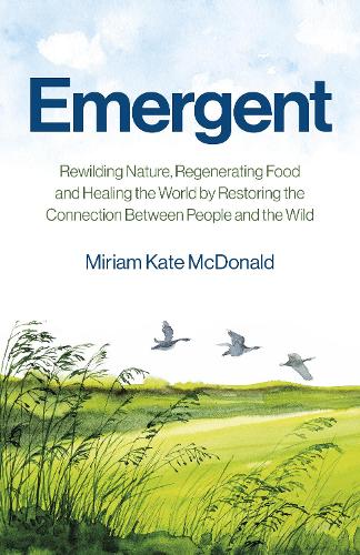 Бумажная книга «Emergent: Rewilding Nature, Regenerating Food and Healing the World by Restoring the Connection Between People and the Wild», автор Мириам Кейт Макдональд - фото №1