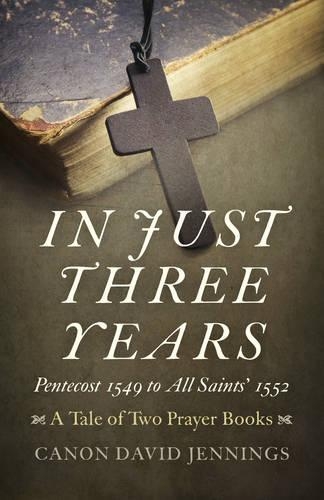 Бумажная книга «In Just Three Years – Pentecost 1549 to All Saints` 1552 – A Tale of Two Prayer Books», автор Каноник Дэвид Дженнингс - фото №1