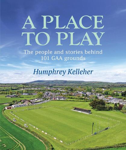 Бумажная книга «A Place to Play: The People and Stories Behind 101 GAA Grounds», автор Хамфри Келлехер - фото №1