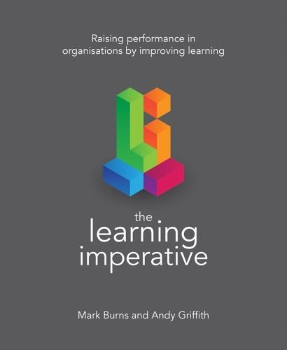 Паперова книга «The Learning Imperative: Raising performance in organisations by improving learning», авторів Енді Гріффіт, Марк Бернс - фото №1